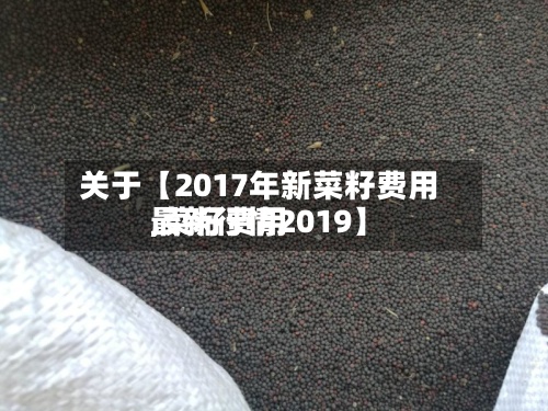 关于【2017年新菜籽费用,菜籽费用最新行情2019】