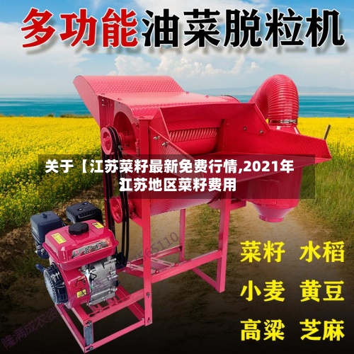 关于【江苏菜籽最新免费行情,2021年江苏地区菜籽费用】