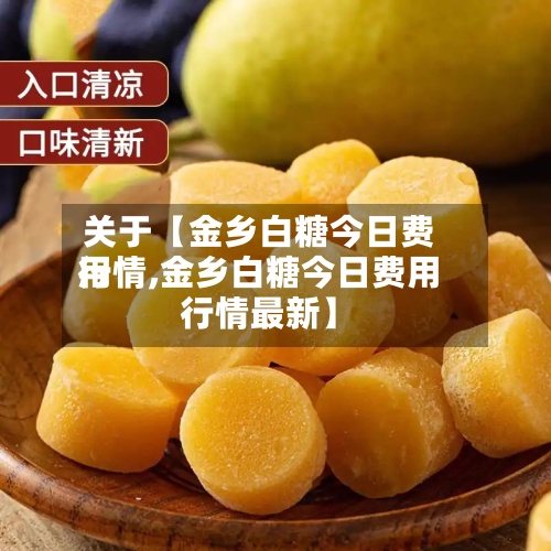 关于【金乡白糖今日费用行情,金乡白糖今日费用行情最新】