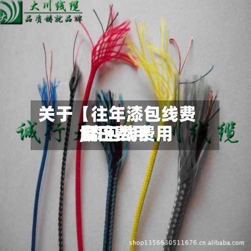关于【往年漆包线费用,漆包线费用今日费用】-第2张图片