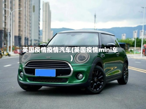 英国疫情疫情汽车(英国疫情mini车)