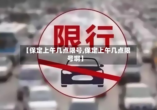 【保定上午几点限号,保定上午几点限号啊】-第2张图片