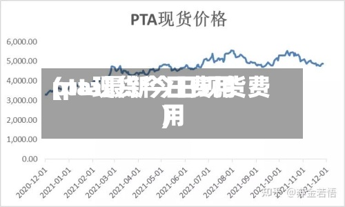 pta现货今日费用(pta最新今日现货费用)