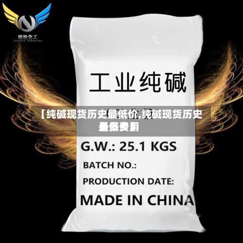 【纯碱现货历史最低价,纯碱现货历史最低费用是多少】