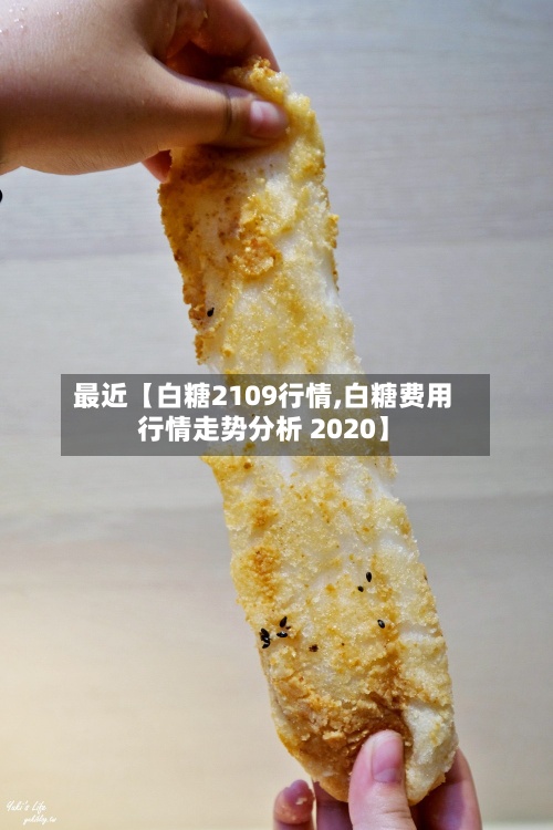 最近【白糖2109行情,白糖费用行情走势分析 2020】-第3张图片
