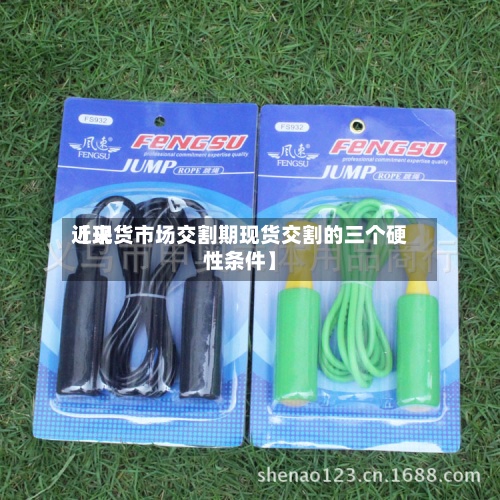 近来【现货市场交割期现货交割的三个硬性条件】