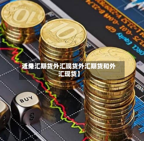 近来【外汇期货外汇现货外汇期货和外汇现货】-第2张图片