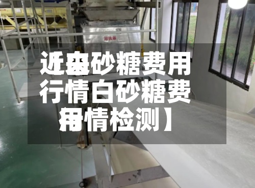 近来【白砂糖费用行情白砂糖费用行情检测】-第2张图片