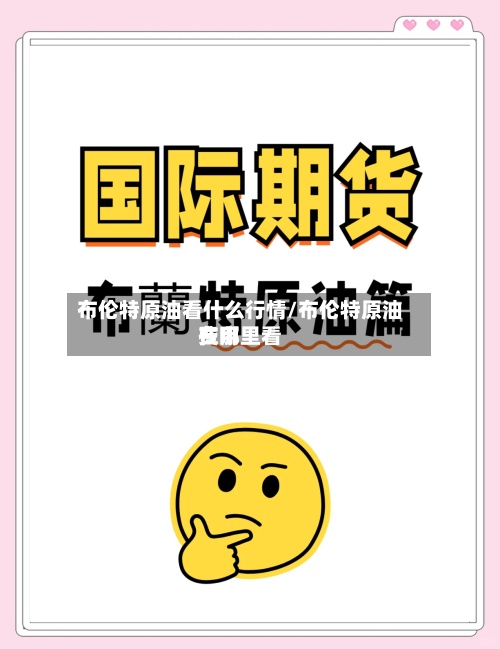 布伦特原油看什么行情/布伦特原油费用在哪里看-第2张图片