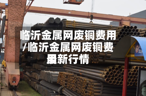 临沂金属网废铜费用/临沂金属网废铜费用最新行情
