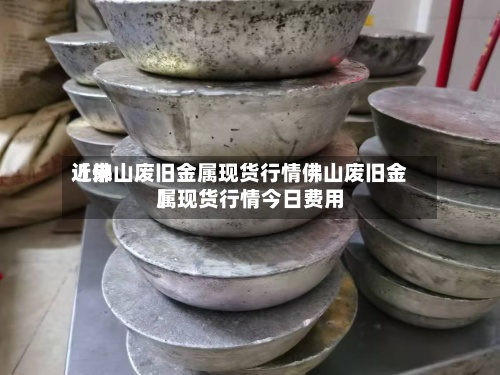 近来【佛山废旧金属现货行情佛山废旧金属现货行情今日费用】-第2张图片
