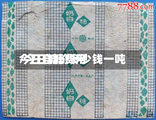 今日自糖费用/今日糖价多少钱一吨