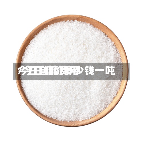 今日自糖费用/今日糖价多少钱一吨-第2张图片