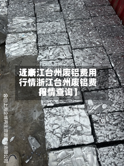 近来【浙江台州废铝费用行情浙江台州废铝费用行情查询】-第2张图片