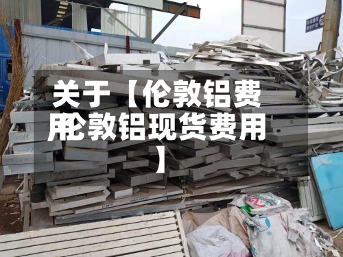 关于【伦敦铝费用,伦敦铝现货费用】