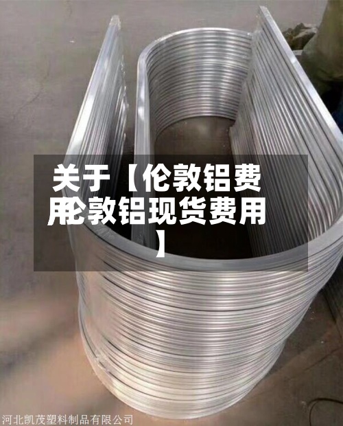 关于【伦敦铝费用,伦敦铝现货费用】-第2张图片