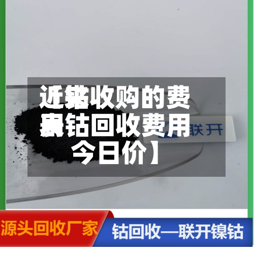 近来【钴收购的费用表钴回收费用今日价】