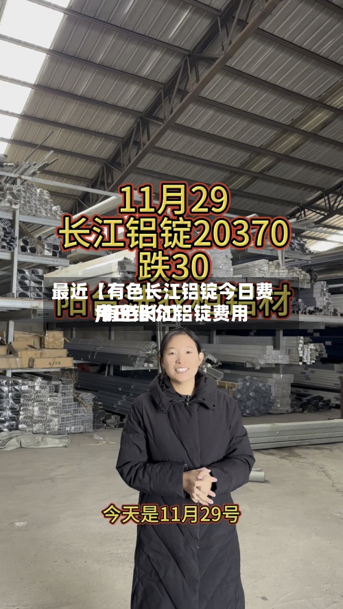 最近【有色长江铝锭今日费用
,有色长江铝锭费用
今日铝价】-第3张图片