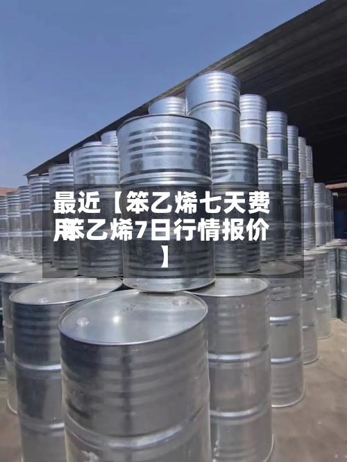 最近【笨乙烯七天费用,笨乙烯7日行情报价】