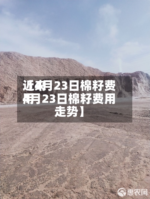 近来【4月23日棉籽费用4月23日棉籽费用走势】