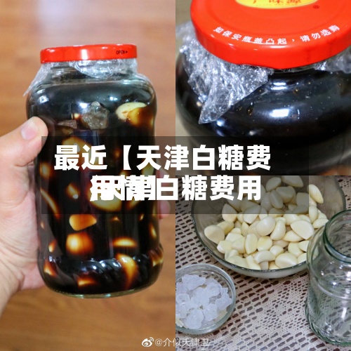 最近【天津白糖费用,天津白糖费用行情】