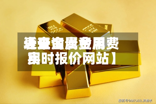 近来【贵金属费用表查询贵金属费用实时报价网站】-第2张图片