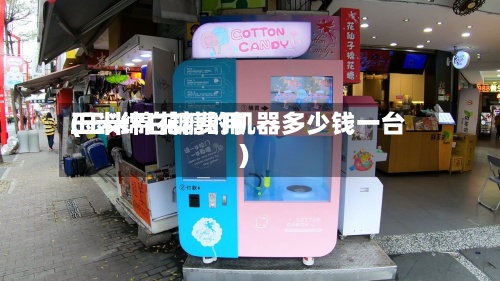 玉米绵白糖费用(玉米棉花糖的机器多少钱一台)
