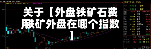 关于【外盘铁矿石费用,铁矿外盘在哪个指数】-第2张图片