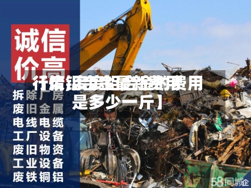 【废铝合金最新费用行情,废废铝合金的费用是多少一斤】-第3张图片