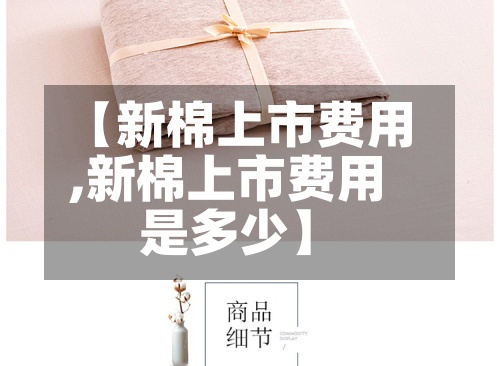 【新棉上市费用,新棉上市费用是多少】-第2张图片