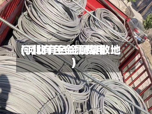 河北有色金属费用(河北有色金属集散地)