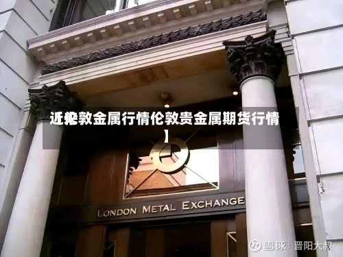 近来【伦敦金属行情伦敦贵金属期货行情】-第3张图片