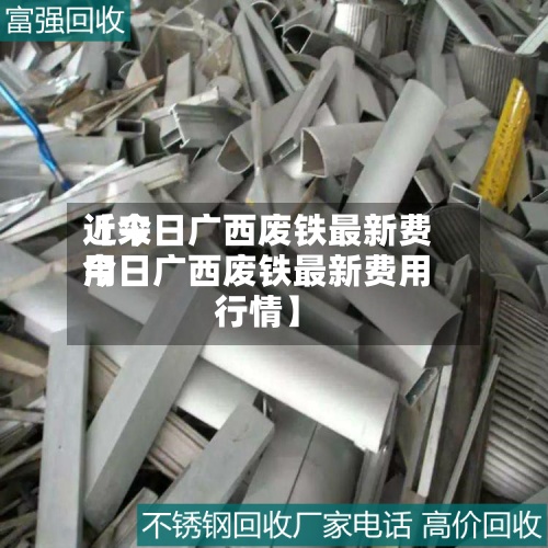 近来【今日广西废铁最新费用今日广西废铁最新费用行情】-第3张图片