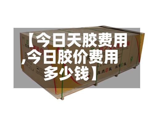 【今日天胶费用
,今日胶价费用
多少钱】-第2张图片