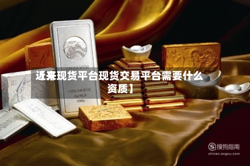 近来【开现货平台现货交易平台需要什么资质】