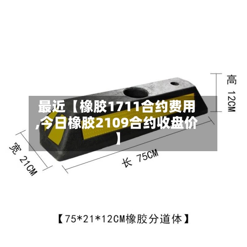 最近【橡胶1711合约费用
,今日橡胶2109合约收盘价】-第2张图片