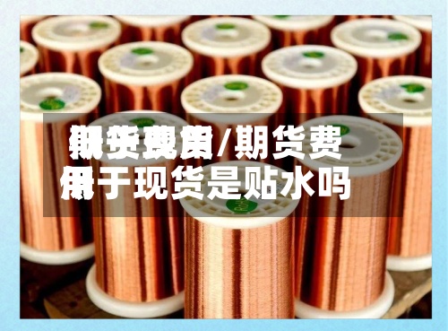 期货费用低于现货/期货费用低于现货是贴水吗