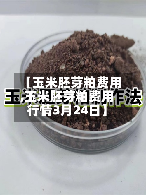 【玉米胚芽粕费用
,玉米胚芽粕费用
行情3月24日】-第3张图片