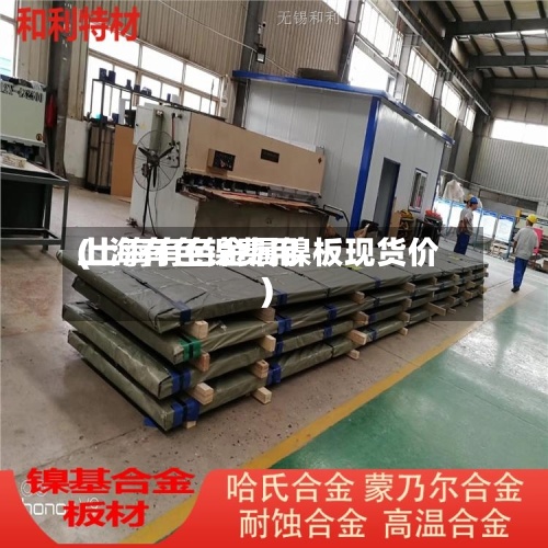 上海有色镍费用(上海有色金属镍板现货价)