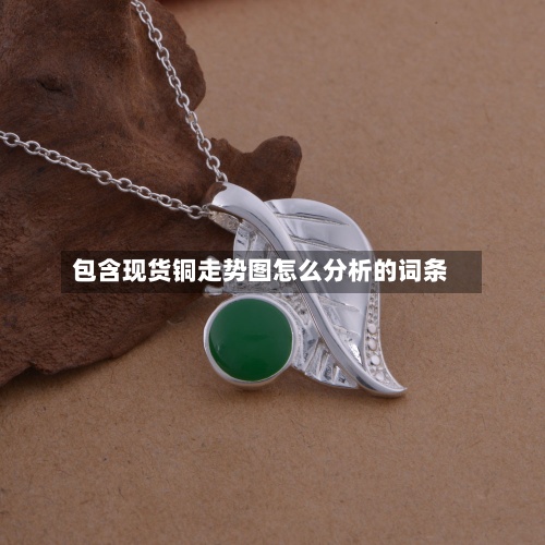 包含现货铜走势图怎么分析的词条-第2张图片
