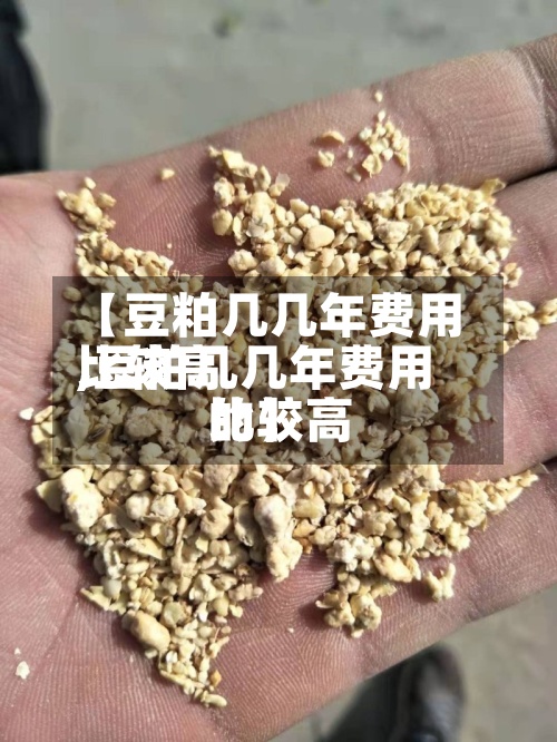【豆粕几几年费用比较高,豆粕几几年费用比较高的】