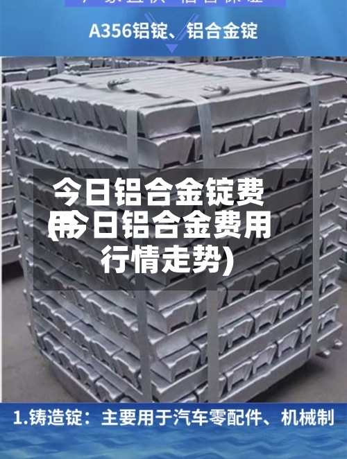 今日铝合金锭费用
(今日铝合金费用
行情走势)-第2张图片