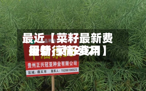 最近【菜籽最新费用
行情,菜籽费用
最新行情2021】-第2张图片