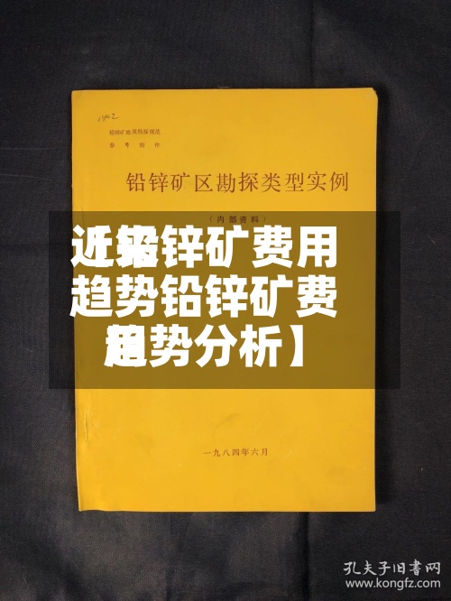 近来【铅锌矿费用趋势铅锌矿费用趋势分析】