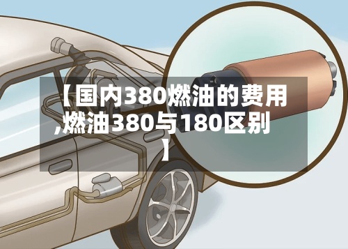 【国内380燃油的费用,燃油380与180区别】