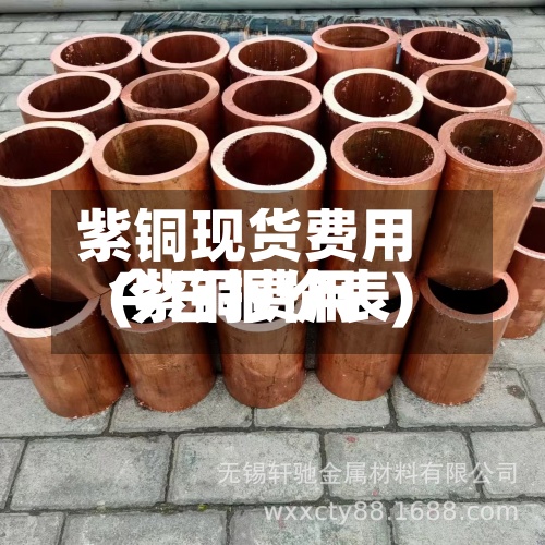 紫铜现货费用(紫铜费用今日报价表)