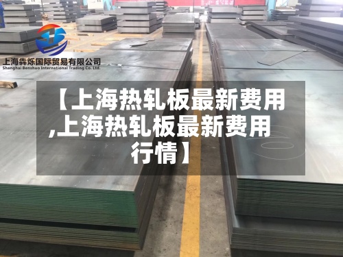 【上海热轧板最新费用,上海热轧板最新费用行情】
