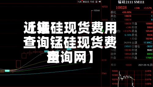 近来【锰硅现货费用查询锰硅现货费用查询网】