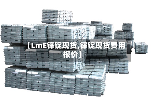 【LmE锌锭现货,锌锭现货费用
报价】-第2张图片