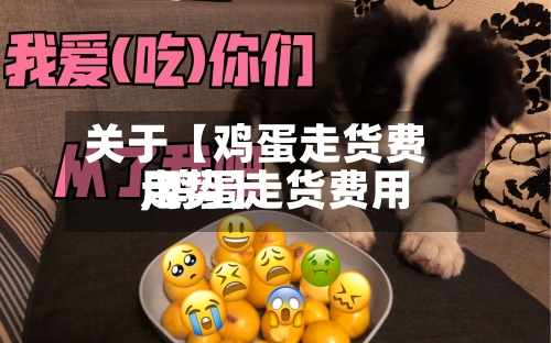 关于【鸡蛋走货费用,鸡蛋走货费用走势】